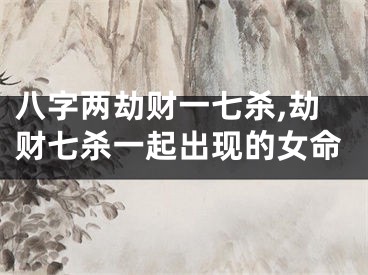 八字两劫财一七杀,劫财七杀一起出现的女命