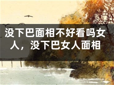 没下巴面相不好看吗女人，没下巴女人面相