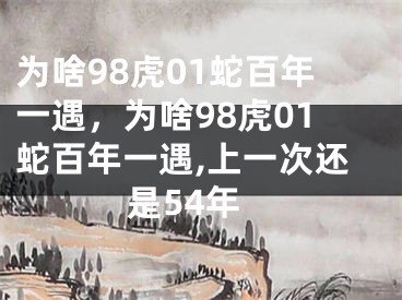 为啥98虎01蛇百年一遇，为啥98虎01蛇百年一遇,上一次还是54年