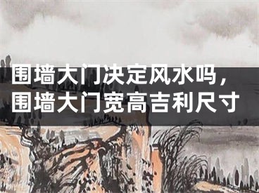 围墙大门决定风水吗，围墙大门宽高吉利尺寸