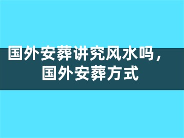 国外安葬讲究风水吗，国外安葬方式