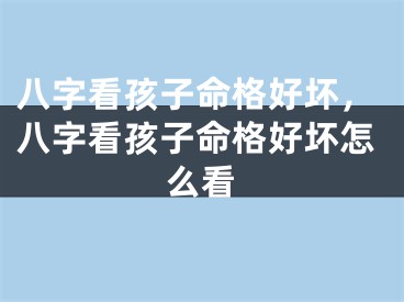 八字看孩子命格好坏，八字看孩子命格好坏怎么看
