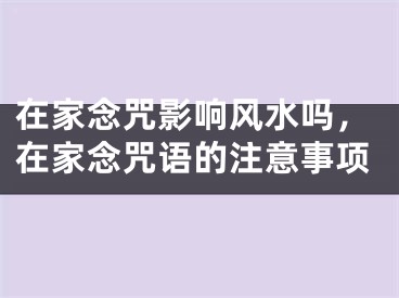 在家念咒影响风水吗，在家念咒语的注意事项