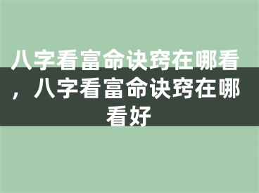 八字看富命诀窍在哪看，八字看富命诀窍在哪看好
