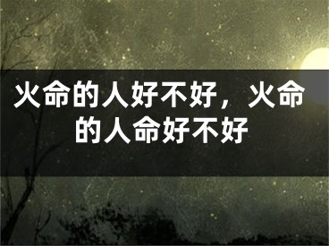 火命的人好不好,火命的人命好不好
