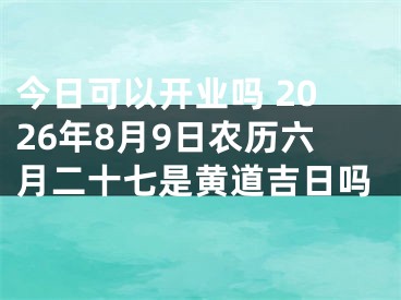 今日可以开业吗 2026年8月9日农历六月二十七是黄道吉日吗