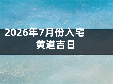 2026年7月份入宅黄道吉日
