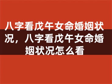 八字看戊午女命婚姻状况，八字看戊午女命婚姻状况怎么看