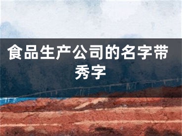 食品生产公司的名字带秀字