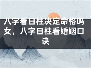八字看日柱决定命格吗女，八字日柱看婚姻口诀