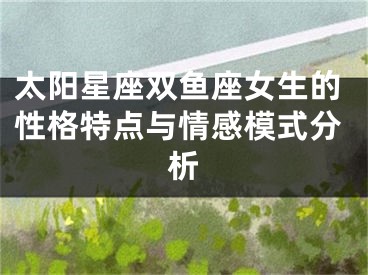 太阳星座双鱼座女生的性格特点与情感模式分析