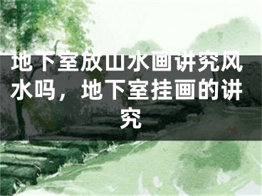 地下室放山水画讲究风水吗，地下室挂画的讲究