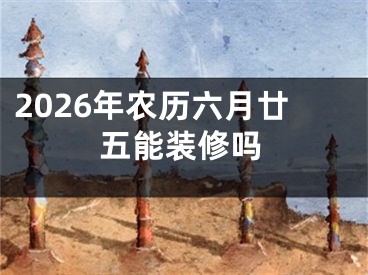 2026年农历六月廿五能装修吗