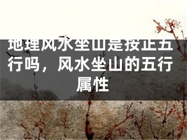 地理风水坐山是按正五行吗，风水坐山的五行属性