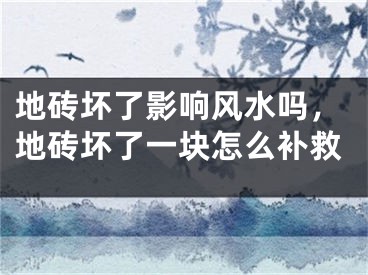 地砖坏了影响风水吗，地砖坏了一块怎么补救