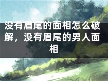 没有眉尾的面相怎么破解，没有眉尾的男人面相