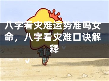 八字看灾难运势准吗女命，八字看灾难口诀解释