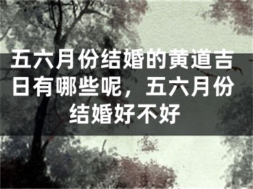 五六月份结婚的黄道吉日有哪些呢，五六月份结婚好不好