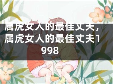 属虎女人的最佳丈夫，属虎女人的最佳丈夫1998
