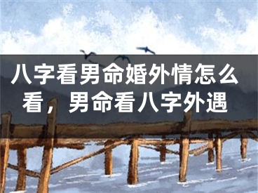 八字看男命婚外情怎么看，男命看八字外遇