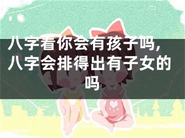 八字看你会有孩子吗,八字会排得出有子女的吗