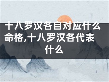 十八罗汉各自对应什么命格,十八罗汉各代表什么