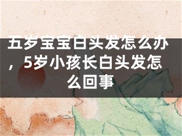 五岁宝宝白头发怎么办，5岁小孩长白头发怎么回事