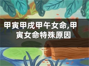 甲寅甲戌甲午女命,甲寅女命特殊原因