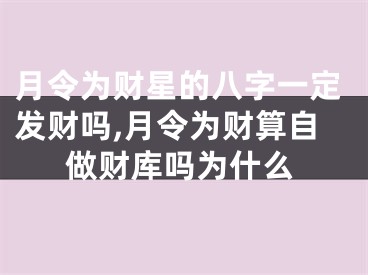 月令为财星的八字一定发财吗,月令为财算自做财库吗为什么