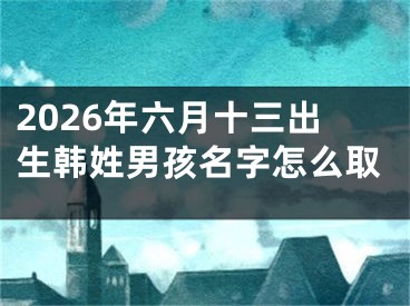 2026年六月十三出生韩姓男孩名字怎么取