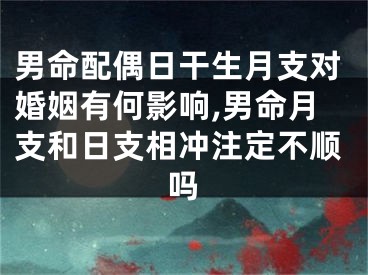男命配偶日干生月支对婚姻有何影响,男命月支和日支相冲注定不顺吗