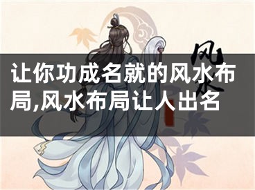 让你功成名就的风水布局,风水布局让人出名