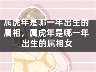属虎年是哪一年出生的属相，属虎年是哪一年出生的属相女