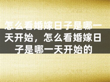 怎么看婚嫁日子是哪一天开始，怎么看婚嫁日子是哪一天开始的