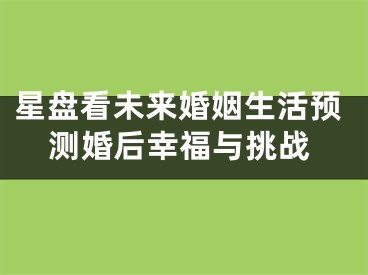 星盘看未来婚姻生活预测婚后幸福与挑战