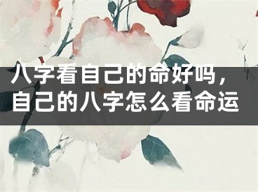 八字看自己的命好吗,自己的八字怎么看命运