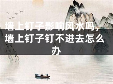 墙上钉子影响风水吗,墙上钉子钉不进去怎么办
