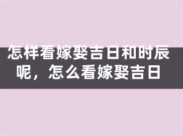 怎样看嫁娶吉日和时辰呢，怎么看嫁娶吉日