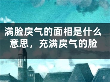 满脸戾气的面相是什么意思，充满戾气的脸