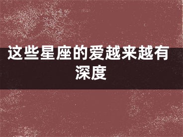 这些星座的爱越来越有深度