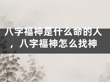 八字福神是什么命的人，八字福神怎么找神