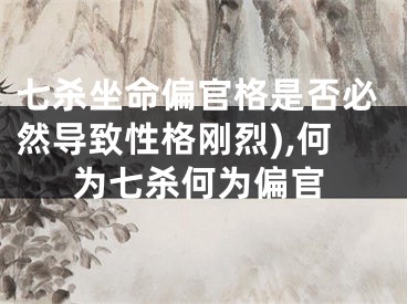 七杀坐命偏官格是否必然导致性格刚烈),何为七杀何为偏官