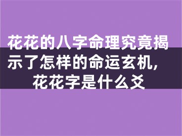 花花的八字命理究竟揭示了怎样的命运玄机,花花字是什么爻