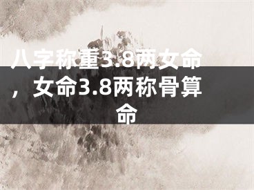 八字称重3.8两女命，女命3.8两称骨算命