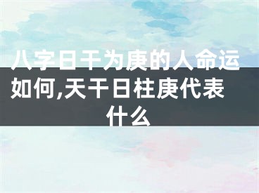 八字日干为庚的人命运如何,天干日柱庚代表什么