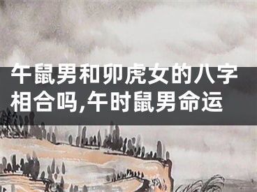 午鼠男和卯虎女的八字相合吗,午时鼠男命运