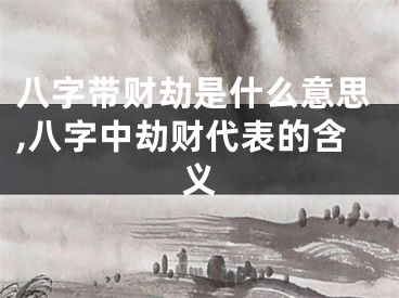 八字带财劫是什么意思,八字中劫财代表的含义