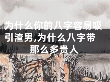 为什么你的八字容易吸引渣男,为什么八字带那么多贵人