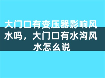 大门口有变压器影响风水吗，大门口有水沟风水怎么说