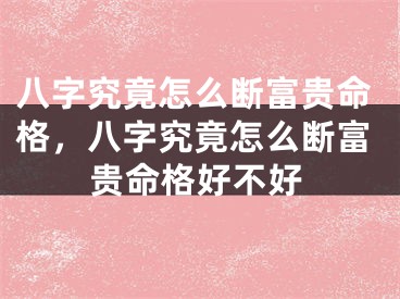八字究竟怎么断富贵命格，八字究竟怎么断富贵命格好不好